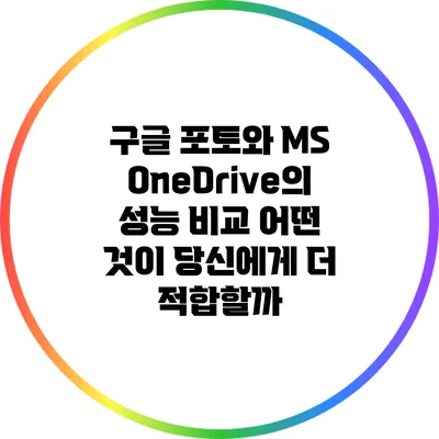 구글 포토와 MS OneDrive의 성능 비교: 어떤 것이 당신에게 더 적합할까?