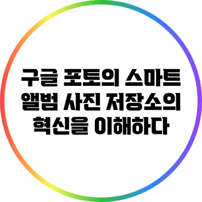 구글 포토의 스마트 앨범: 사진 저장소의 혁신을 이해하다