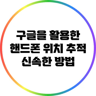 구글을 활용한 핸드폰 위치 추적: 신속한 방법