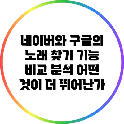 네이버와 구글의 노래 찾기 기능 비교 분석: 어떤 것이 더 뛰어난가?