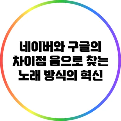 네이버와 구글의 차이점: 음으로 찾는 노래 방식의 혁신