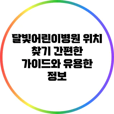 달빛어린이병원 위치 찾기: 간편한 가이드와 유용한 정보