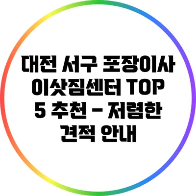 대전 서구 포장이사 이삿짐센터 TOP 5 추천 – 저렴한 견적 안내