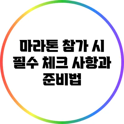 마라톤 참가 시 필수 체크 사항과 준비법