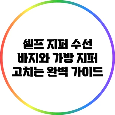 셀프 지퍼 수선: 바지와 가방 지퍼 고치는 완벽 가이드