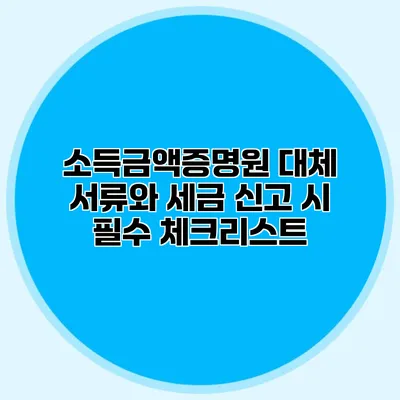 소득금액증명원 대체 서류와 세금 신고 시 필수 체크리스트
