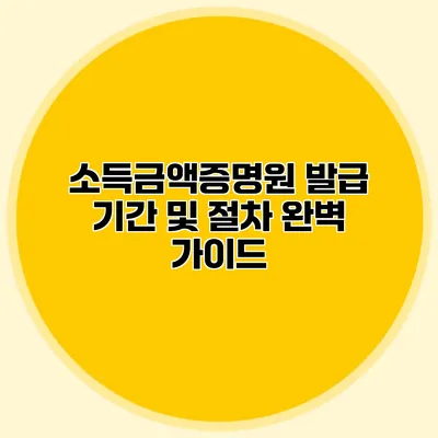 소득금액증명원 발급 기간 및 절차 완벽 가이드