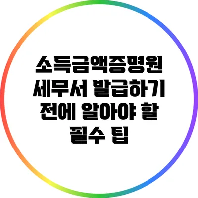 소득금액증명원 세무서 발급하기 전에 알아야 할 필수 팁