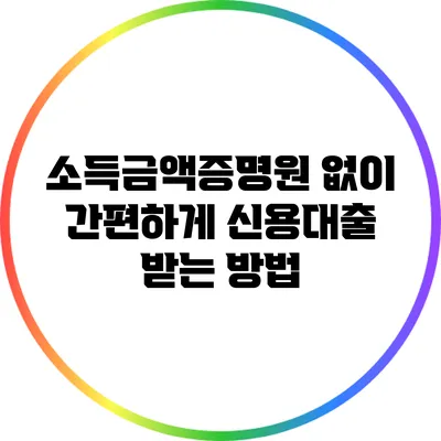 소득금액증명원 없이 간편하게 신용대출 받는 방법