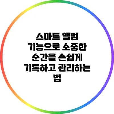 스마트 앨범 기능으로 소중한 순간을 손쉽게 기록하고 관리하는 법