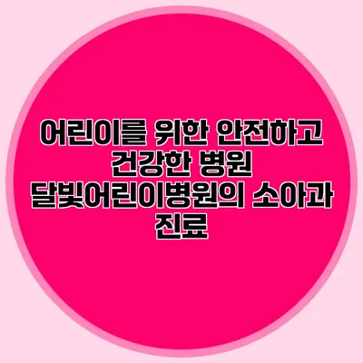 어린이를 위한 안전하고 건강한 병원: 달빛어린이병원의 소아과 진료