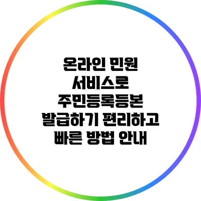 온라인 민원 서비스로 주민등록등본 발급하기: 편리하고 빠른 방법 안내