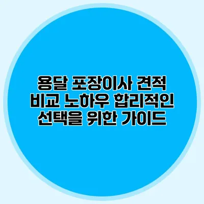 용달 포장이사 견적 비교 노하우: 합리적인 선택을 위한 가이드