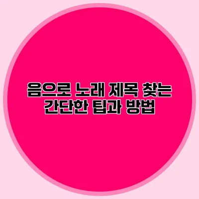 음으로 노래 제목 찾는 간단한 팁과 방법
