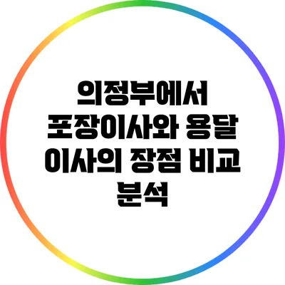 의정부에서 포장이사와 용달 이사의 장점 비교 분석
