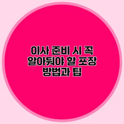 이사 준비 시 꼭 알아둬야 할 포장 방법과 팁