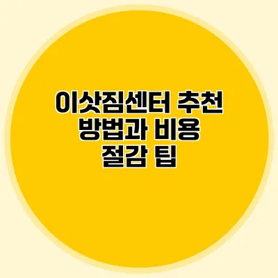 이삿짐센터 추천 방법과 비용 절감 팁