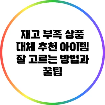 재고 부족 상품 대체 추천 아이템: 잘 고르는 방법과 꿀팁