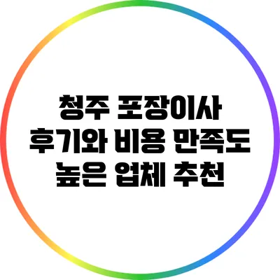 청주 포장이사 후기와 비용: 만족도 높은 업체 추천