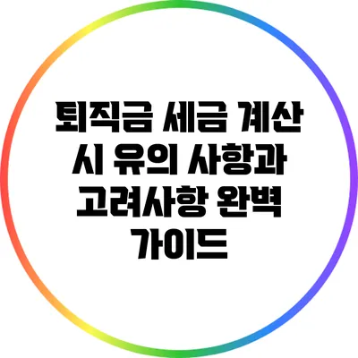 퇴직금 세금 계산 시 유의 사항과 고려사항 완벽 가이드