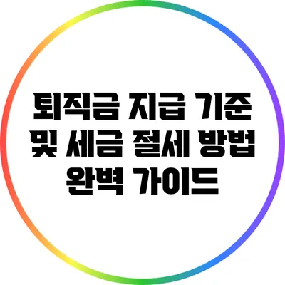 퇴직금 지급 기준 및 세금 절세 방법 완벽 가이드