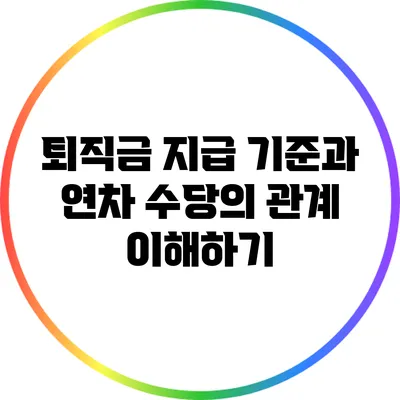 퇴직금 지급 기준과 연차 수당의 관계 이해하기