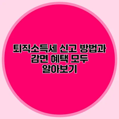 퇴직소득세 신고 방법과 감면 혜택 모두 알아보기