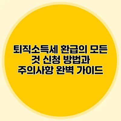 퇴직소득세 환급의 모든 것: 신청 방법과 주의사항 완벽 가이드