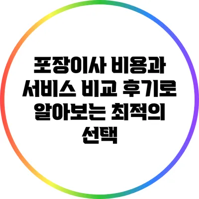 포장이사 비용과 서비스 비교: 후기로 알아보는 최적의 선택