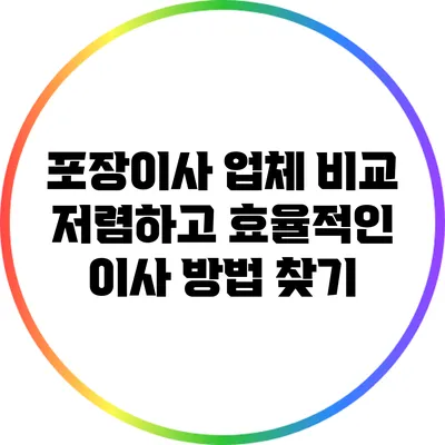 포장이사 업체 비교: 저렴하고 효율적인 이사 방법 찾기