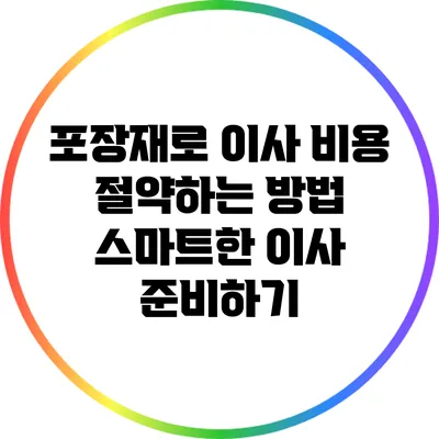 포장재로 이사 비용 절약하는 방법: 스마트한 이사 준비하기