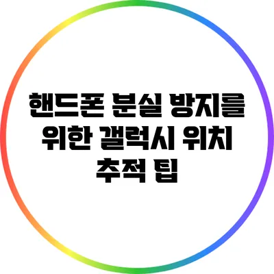 핸드폰 분실 방지를 위한 갤럭시 위치 추적 팁