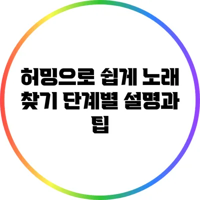 허밍으로 쉽게 노래 찾기: 단계별 설명과 팁