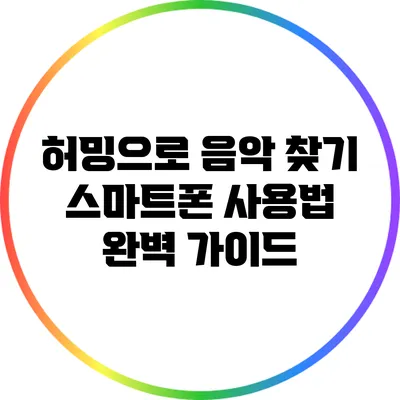 허밍으로 음악 찾기: 스마트폰 사용법 완벽 가이드
