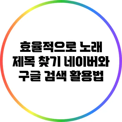 효율적으로 노래 제목 찾기: 네이버와 구글 검색 활용법