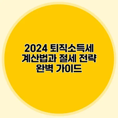 2024 퇴직소득세 계산법과 절세 전략 완벽 가이드