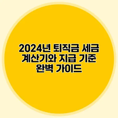 2024년 퇴직금 세금 계산기와 지급 기준 완벽 가이드