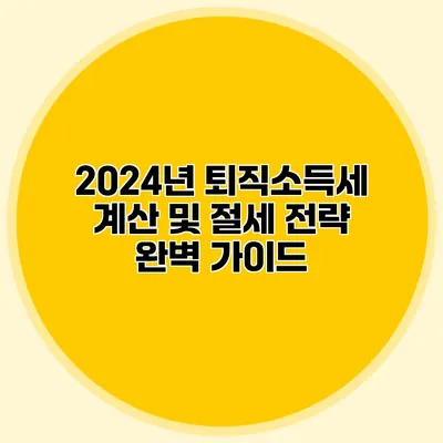 2024년 퇴직소득세 계산 및 절세 전략 완벽 가이드