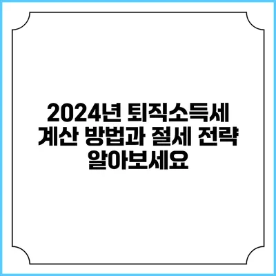 2024년 퇴직소득세 계산 방법과 절세 전략 알아보세요