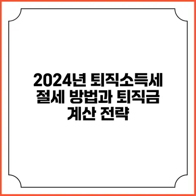 2024년 퇴직소득세 절세 방법과 퇴직금 계산 전략