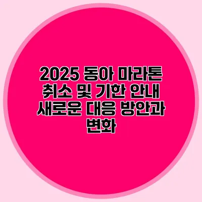 2025 동아 마라톤 취소 및 기한 안내: 새로운 대응 방안과 변화