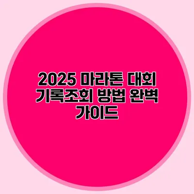 2025 마라톤 대회 기록조회 방법 완벽 가이드