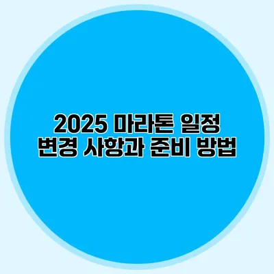 2025 마라톤 일정 변경 사항과 준비 방법