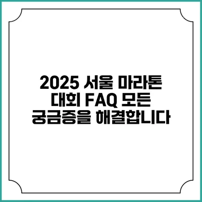 2025 서울 마라톤 대회 FAQ: 모든 궁금증을 해결합니다