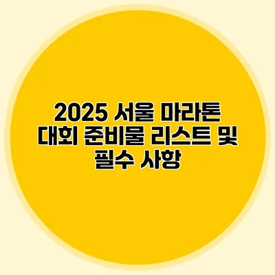 2025 서울 마라톤 대회 준비물 리스트 및 필수 사항