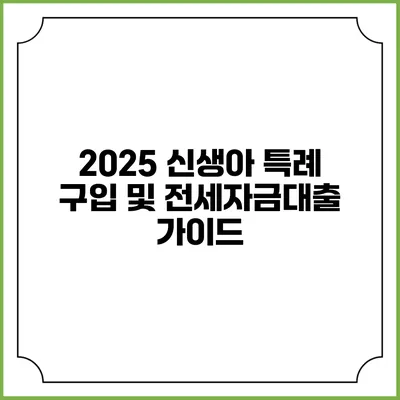 2025 신생아 특례 구입 및 전세자금대출 가이드