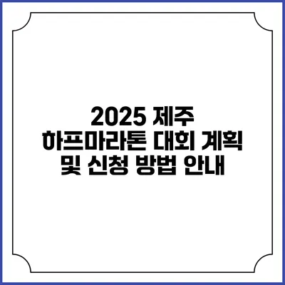 2025 제주 하프마라톤 대회: 계획 및 신청 방법 안내