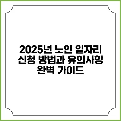 2025년 노인 일자리 신청 방법과 유의사항 완벽 가이드