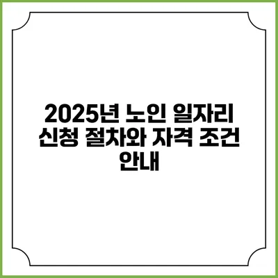 2025년 노인 일자리 신청 절차와 자격 조건 안내