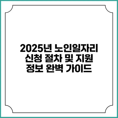 2025년 노인일자리 신청 절차 및 지원 정보 완벽 가이드